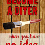 Afraid of DIY? These Tips Will Help You Get Started